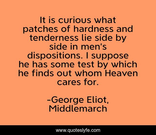 It is curious what patches of hardness and tenderness lie side by side in men’s dispositions. I suppose he has some test by which he finds out whom Heaven cares for.