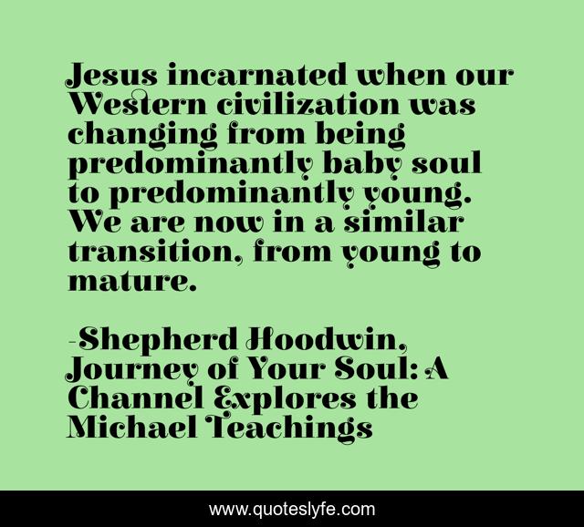 Jesus incarnated when our Western civilization was changing from being predominantly baby soul to predominantly young. We are now in a similar transition, from young to mature.
