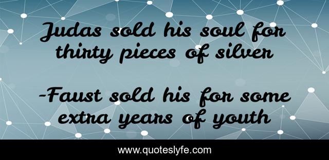 Judas sold his soul for thirty pieces of silver