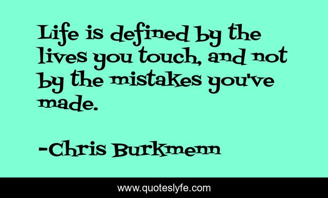 Life is defined by the lives you touch, and not by the mistakes you've made.