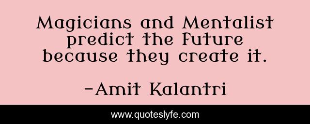 Magicians And Mentalist Predict The Future Because They Create It Quote By Amit Kalantri Quoteslyfe