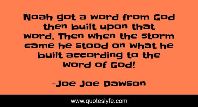 Noah got a word from God then built upon that word. Then when the storm came he stood on what he built according to the word of God!