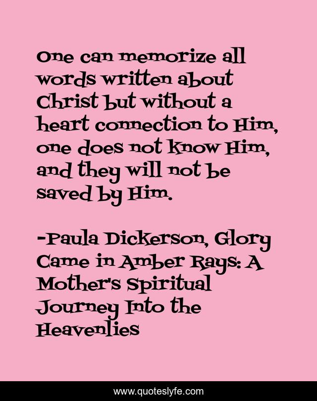 One can memorize all words written about Christ but without a heart connection to Him, one does not know Him, and they will not be saved by Him.