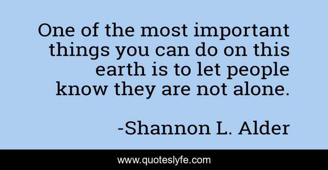 One of the most important things you can do on this earth is to let people know they are not alone.