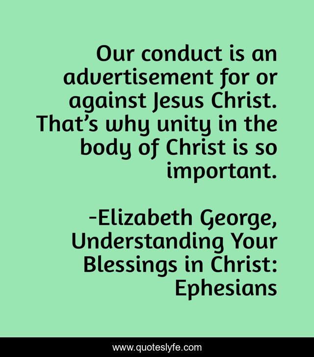 Our conduct is an advertisement for or against Jesus Christ. That’s why unity in the body of Christ is so important.