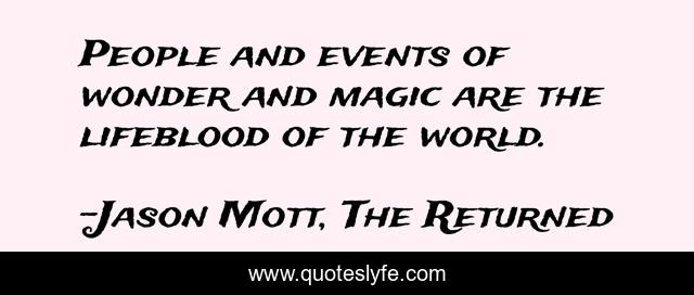 People and events of wonder and magic are the lifeblood of the world.