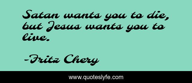 Satan wants you to die, but Jesus wants you to live.