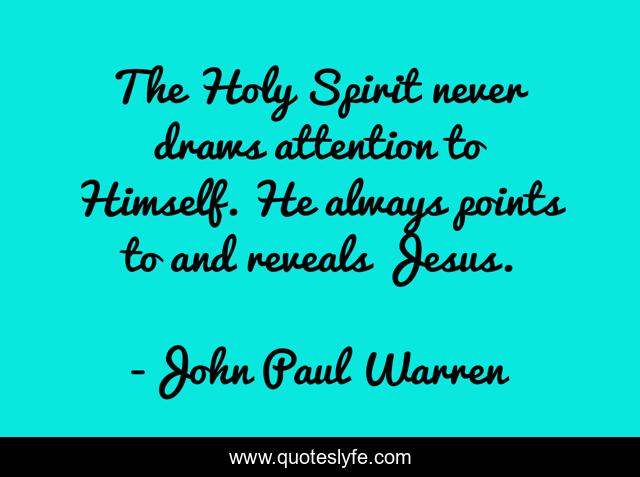 The Holy Spirit never draws attention to Himself. He always points to and reveals Jesus.