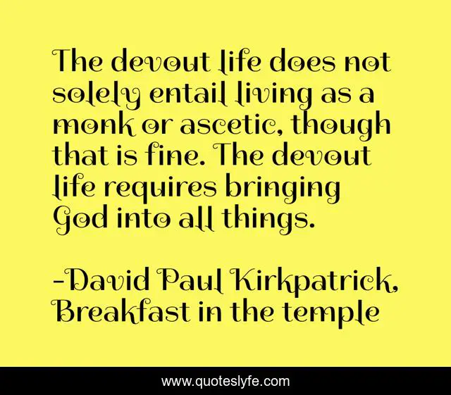 The devout life does not solely entail living as a monk or ascetic, though that is fine. The devout life requires bringing God into all things.