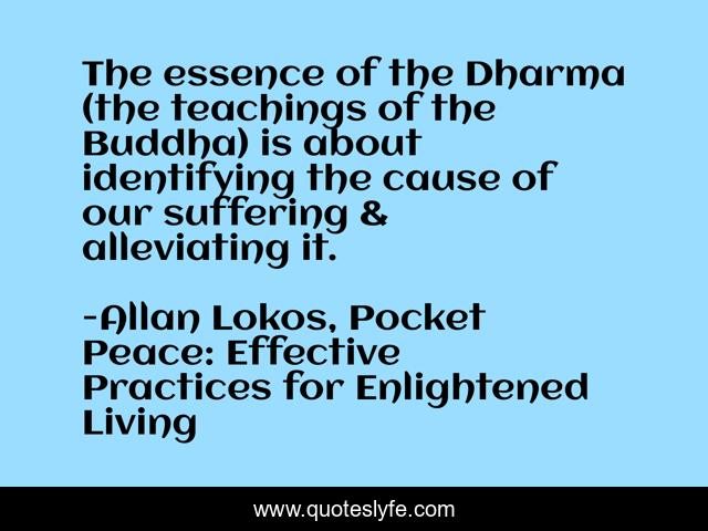 The essence of the Dharma (the teachings of the Buddha) is about identifying the cause of our suffering & alleviating it.