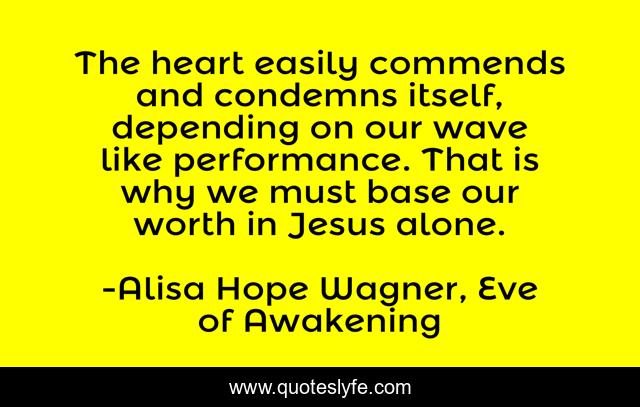 The heart easily commends and condemns itself, depending on our wave like performance. That is why we must base our worth in Jesus alone.