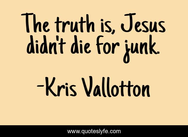 The truth is, Jesus didn't die for junk.
