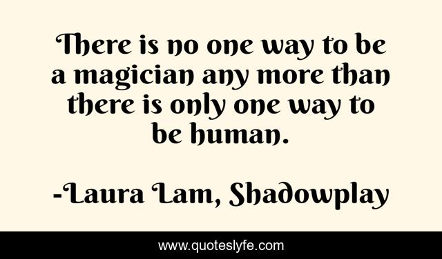 There is no one way to be a magician any more than there is only one way to be human.