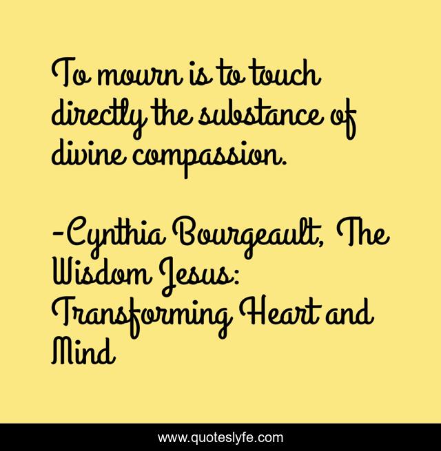 To mourn is to touch directly the substance of divine compassion.