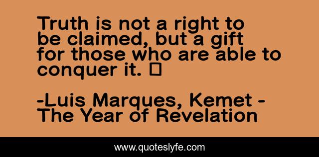 Truth is not a right to be claimed, but a gift for those who are able to conquer it. ☥