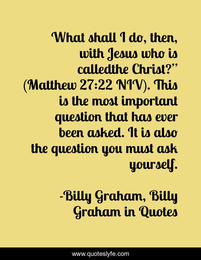 What shall I do, then, with Jesus who is calledthe Christ?” (Matthew 27:22 NIV). This is the most important question that has ever been asked. It is also the question you must ask yourself.