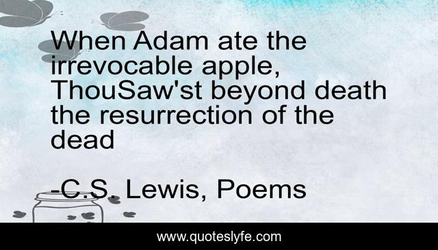 When Adam ate the irrevocable apple, ThouSaw'st beyond death the resurrection of the dead