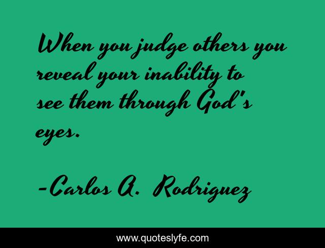 When you judge others you reveal your inability to see them through God's eyes.