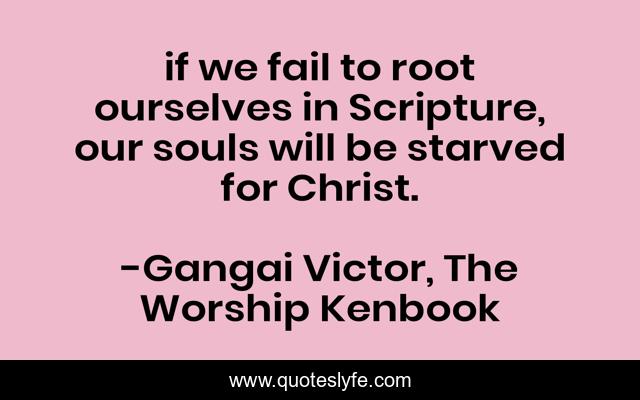 if we fail to root ourselves in Scripture, our souls will be starved for Christ.