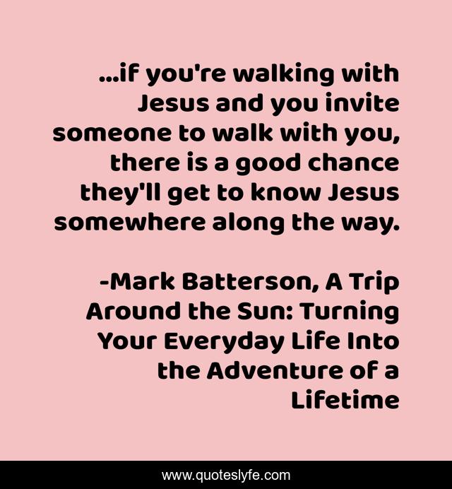 ...if you're walking with Jesus and you invite someone to walk with you, there is a good chance they'll get to know Jesus somewhere along the way.