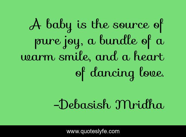 A baby is the source of pure joy, a bundle of a warm smile, and a heart of dancing love.