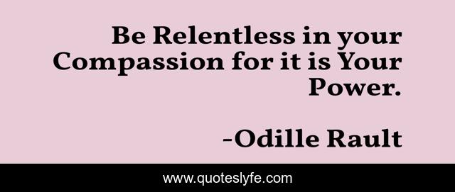 Be Relentless in your Compassion for it is Your Power.