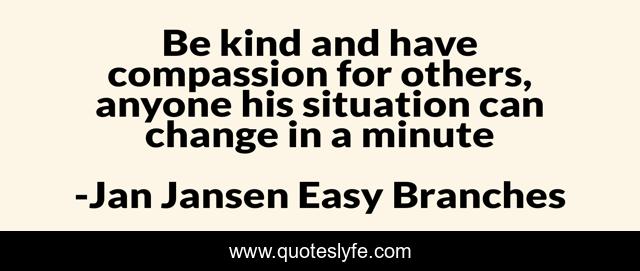 Be kind and have compassion for others, anyone his situation can change in a minute