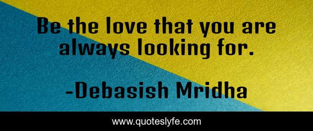 Be the love that you are always looking for.