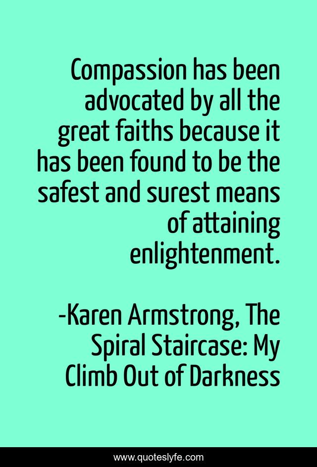 Compassion has been advocated by all the great faiths because it has been found to be the safest and surest means of attaining enlightenment.