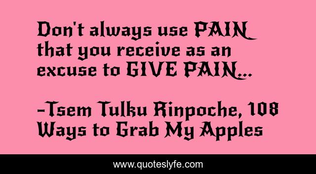 Don't always use PAIN that you receive as an excuse to GIVE PAIN...