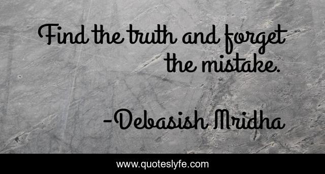 Find the truth and forget the mistake.