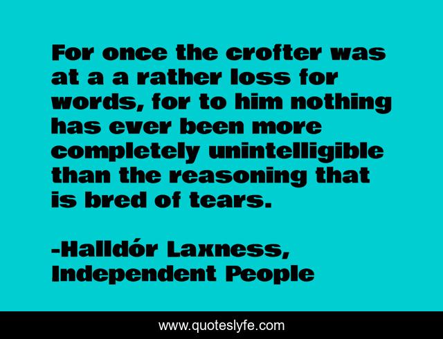 For once the crofter was at a a rather loss for words, for to him nothing has ever been more completely unintelligible than the reasoning that is bred of tears.