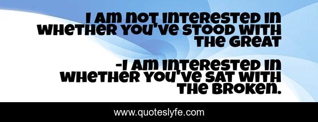 I am not interested in whether you've stood with the great