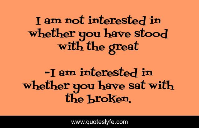 I am not interested in whether you have stood with the great