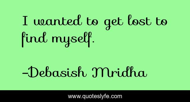 I wanted to get lost to find myself.