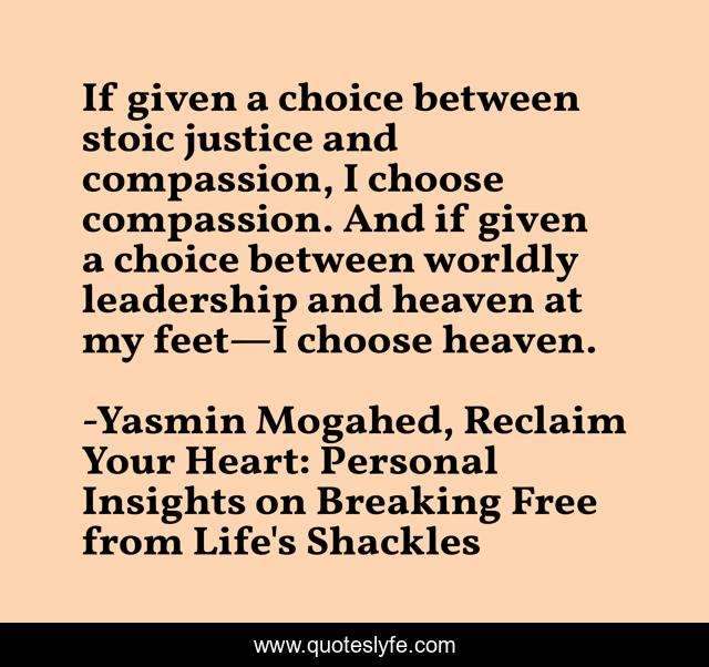 If given a choice between stoic justice and compassion, I choose compassion. And if given a choice between worldly leadership and heaven at my feet—I choose heaven.
