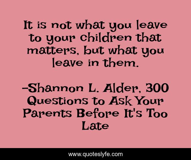 It is not what you leave to your children that matters, but what you leave in them.