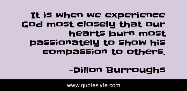 It is when we experience God most closely that our hearts burn most passionately to show his compassion to others.