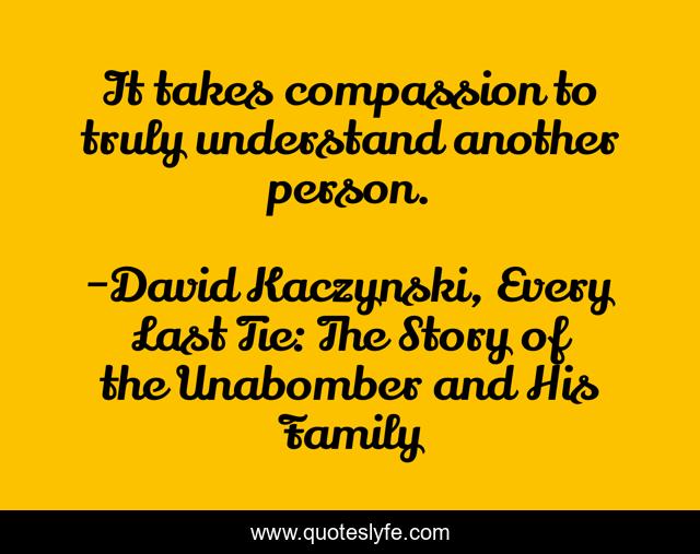 It takes compassion to truly understand another person.