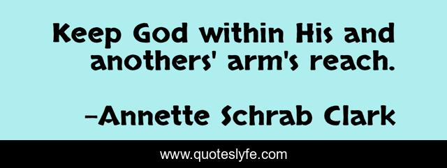 Keep God within His and anothers' arm's reach.