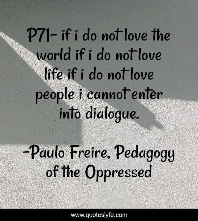 P71- if i do not love the world if i do not love life if i do not love people i cannot enter into dialogue.