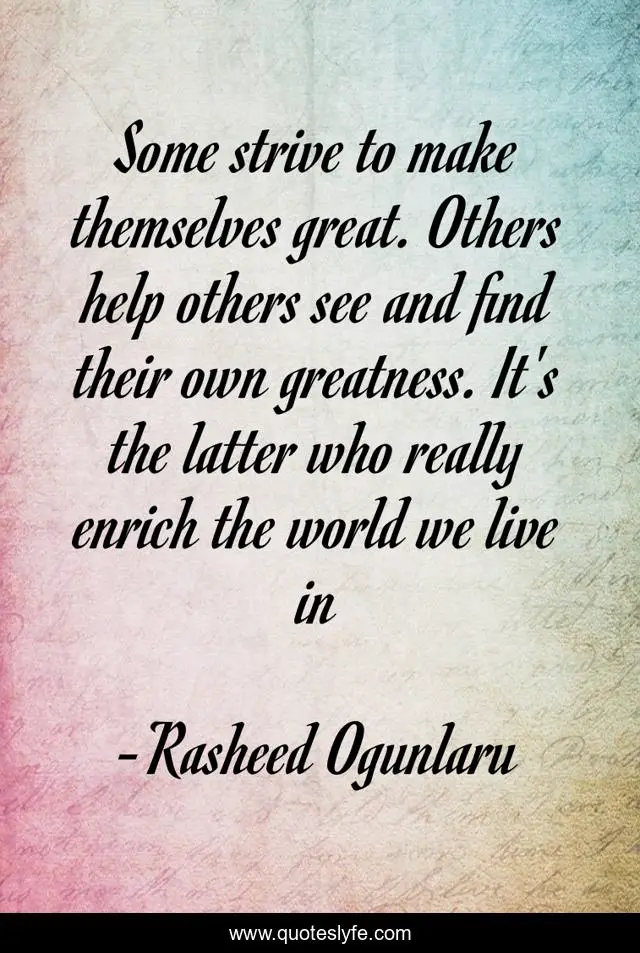 Some strive to make themselves great. Others help others see and find their own greatness. It's the latter who really enrich the world we live in