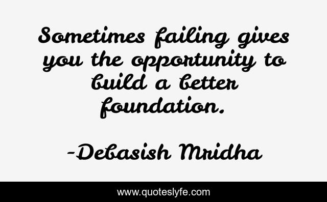 Sometimes failing gives you the opportunity to build a better foundation.