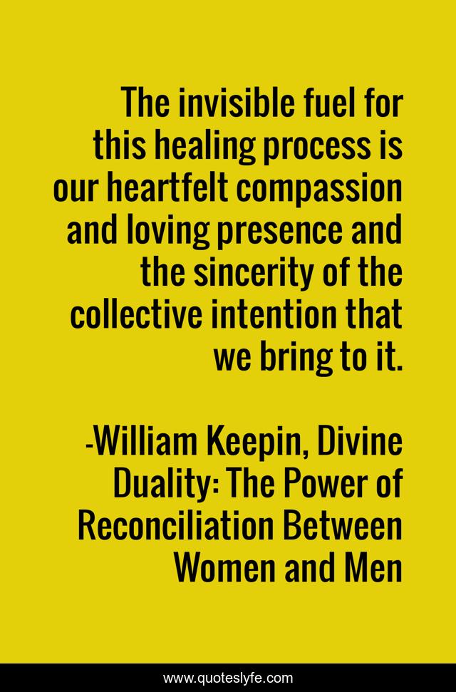 The invisible fuel for this healing process is our heartfelt compassion and loving presence and the sincerity of the collective intention that we bring to it.