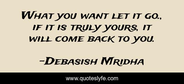 What you want let it go., if it is truly yours, it will come back to you.