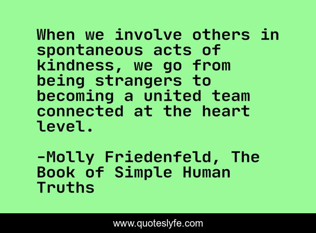 When we involve others in spontaneous acts of kindness, we go from being strangers to becoming a united team connected at the heart level.