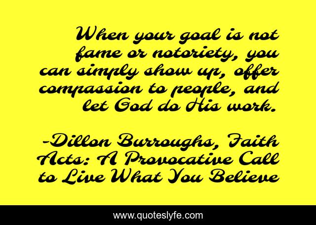 When your goal is not fame or notoriety, you can simply show up, offer compassion to people, and let God do His work.