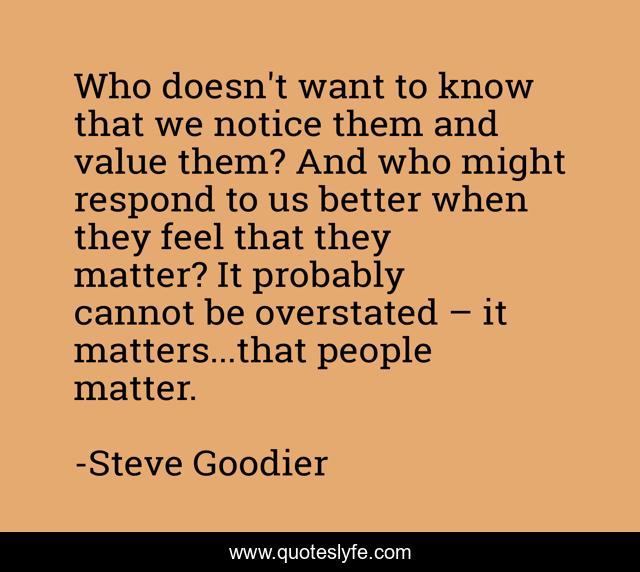 Who doesn't want to know that we notice them and value them? And who might respond to us better when they feel that they matter? It probably cannot be overstated – it matters...that people matter.