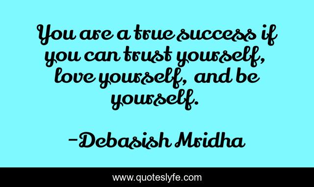 You are a true success if you can trust yourself, love yourself, and be yourself.
