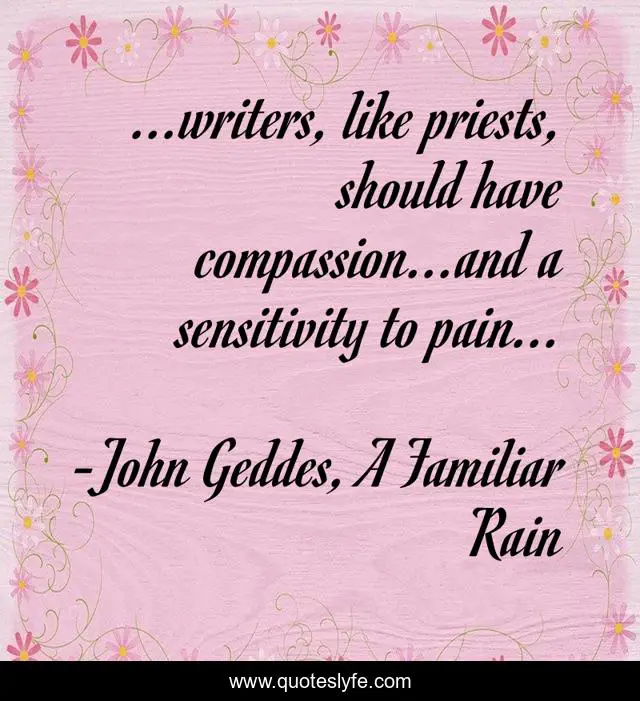 ...writers, like priests, should have compassion...and a sensitivity to pain...